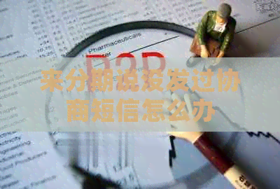 来分期说没发过协商短信怎么办
