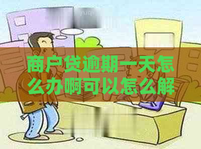 商户贷逾期一天怎么办啊可以怎么解决