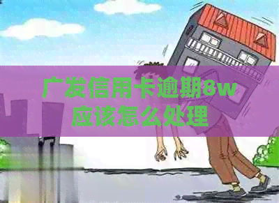广发信用卡逾期8w应该怎么处理