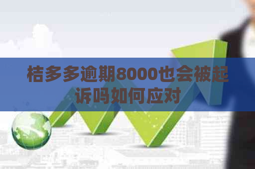 桔多多逾期8000也会被起诉吗如何应对