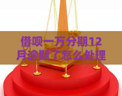 借呗一万分期12月逾期了怎么处理
