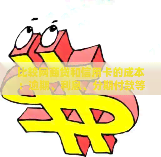比较网贷和信用卡的成本：逾期、利息、分期付款等影响因素分析