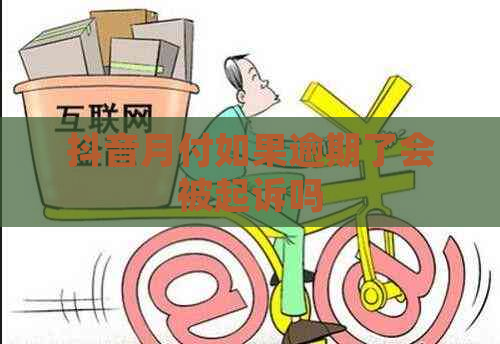 抖音月付如果逾期了会被起诉吗