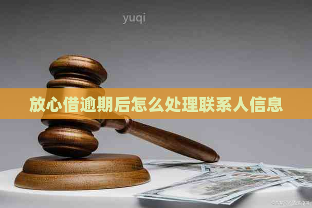 放心借逾期后怎么处理联系人信息