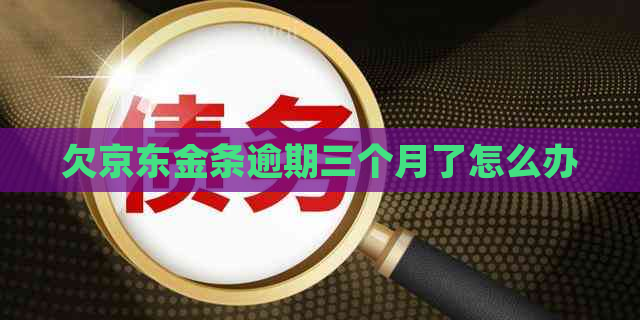 欠京东金条逾期三个月了怎么办