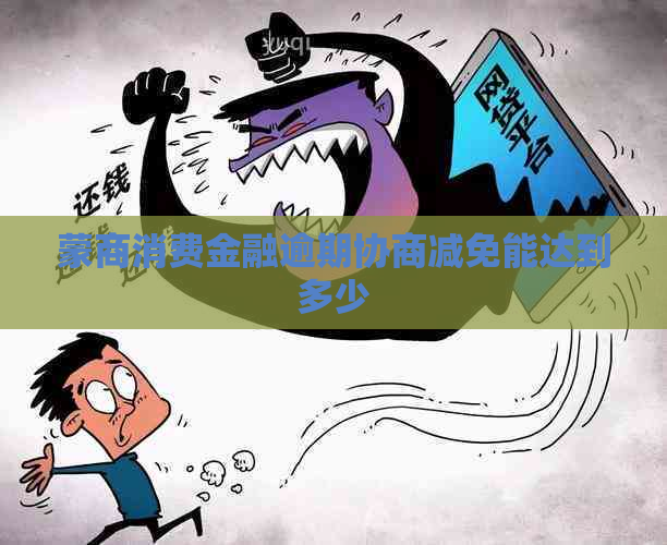 蒙商消费金融逾期协商减免能达到多少