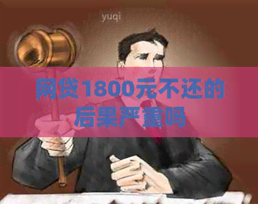 网贷1800元不还的后果严重吗