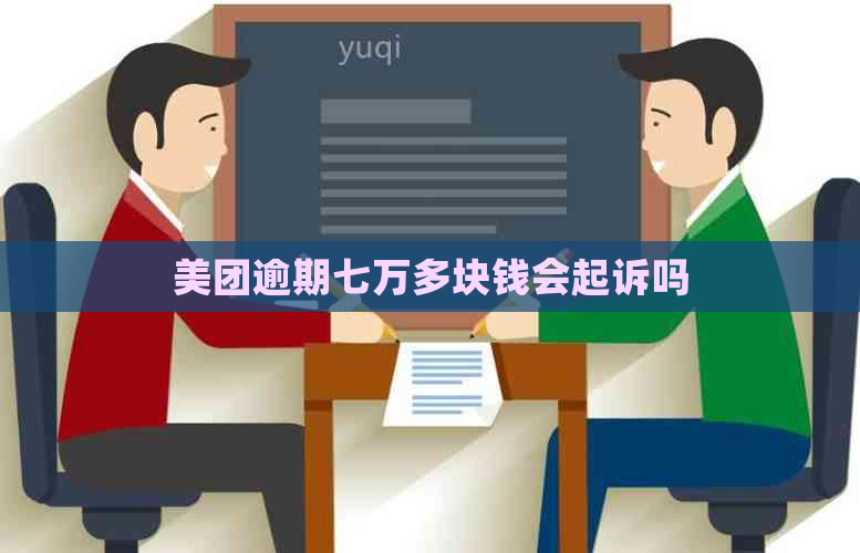 美团逾期七万多块钱会起诉吗