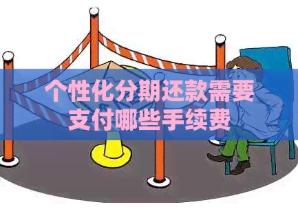 个性化分期还款需要支付哪些手续费