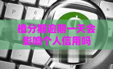 橙分期逾期一天会影响个人信用吗