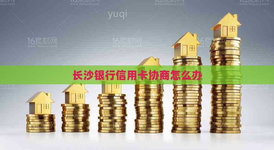 长沙银行信用卡协商怎么办