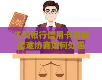 工商银行信用卡逾期最难协商如何处理