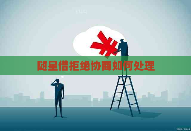 随星借拒绝协商如何处理