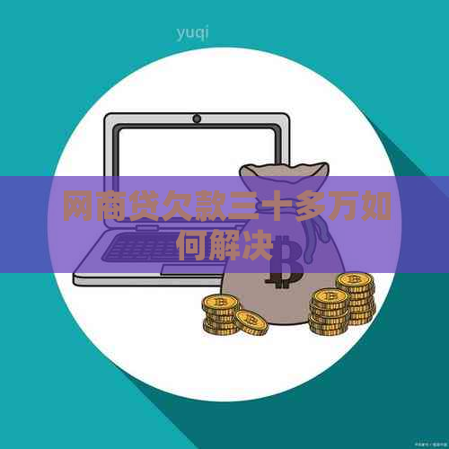 网商贷欠款三十多万如何解决