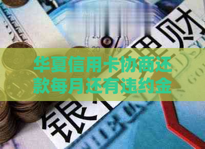 华夏信用卡协商还款每月还有违约金吗