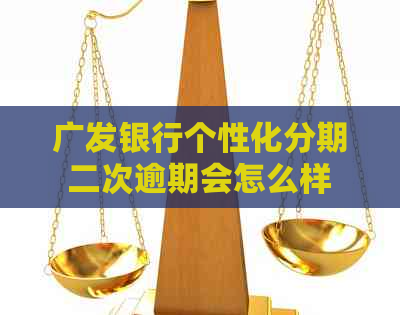 广发银行个性化分期二次逾期会怎么样