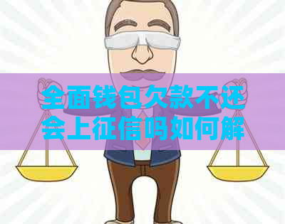 全面钱包欠款不还会上吗如何解决