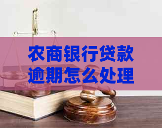 农商银行贷款逾期怎么处理才最有效 农商银行贷款逾期怎么处理才最有效