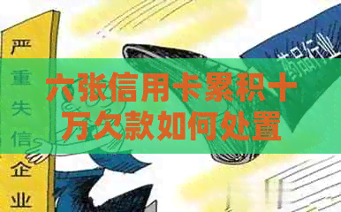 六张信用卡累积十万欠款如何处置