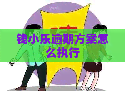 钱小乐逾期方案怎么执行