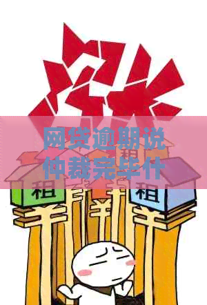 网贷逾期说仲裁完毕什么意思