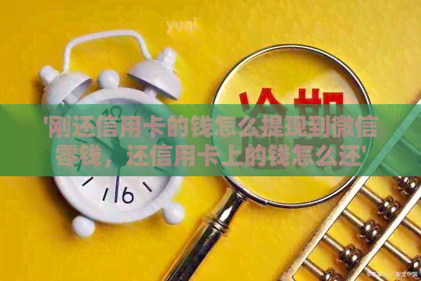 '刚还信用卡的钱怎么提现到微信零钱，还信用卡上的钱怎么还'