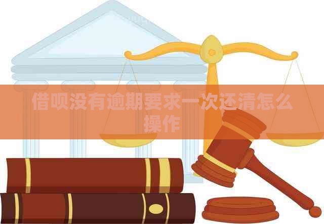 借呗没有逾期要求一次还清怎么操作