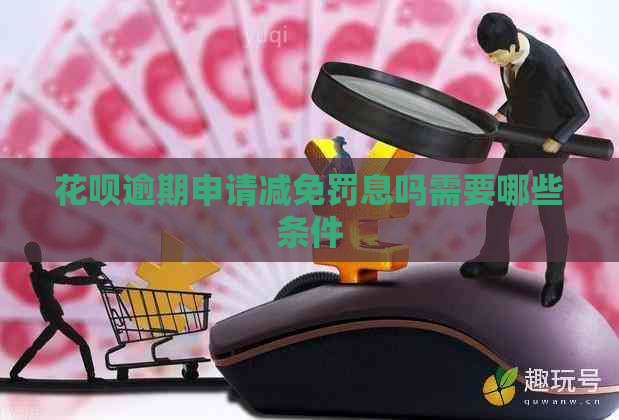 花呗逾期申请减免罚息吗需要哪些条件