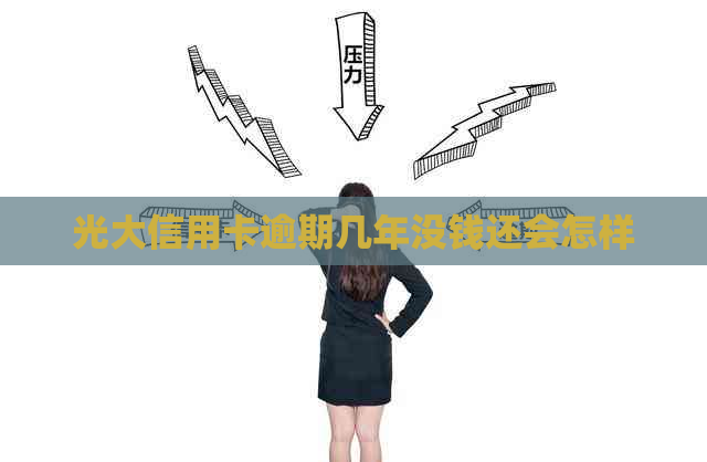 光大信用卡逾期几年没钱还会怎样