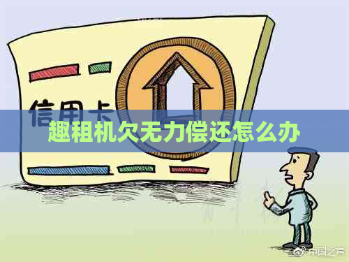 趣租机欠无力偿还怎么办