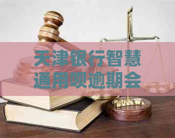 天津银行智慧通用呗逾期会怎样处理