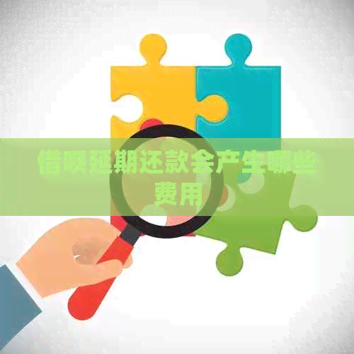 信用卡延期还款会产生哪些费用