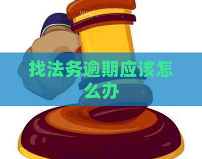 找法务逾期应该怎么办
