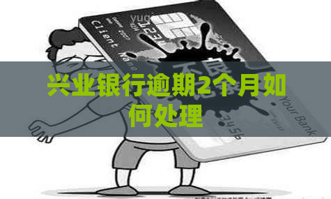 兴业银行逾期2个月如何处理