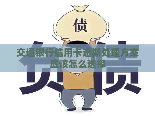 交通银行信用卡逾期处理方案应该怎么选择