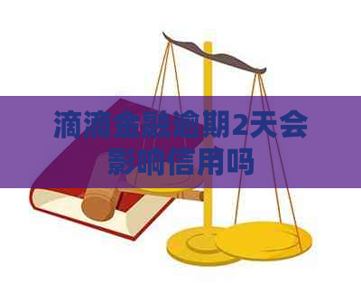 滴滴金融逾期2天会影响信用吗
