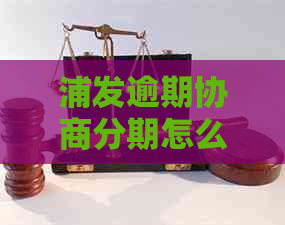 浦发逾期协商分期怎么办