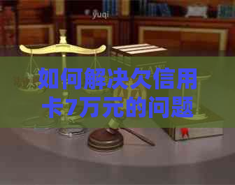 如何解决欠信用卡7万元的问题