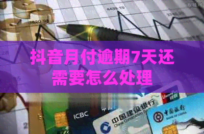 抖音月付逾期7天还需要怎么处理