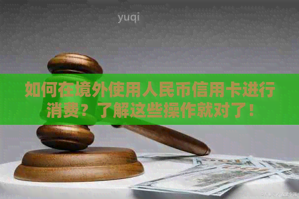 如何在境外使用人民币信用卡进行消费？了解这些操作就对了！