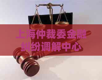 上海仲裁委金融纠纷调解中心