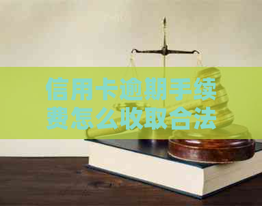 信用卡逾期手续费怎么收取合法的