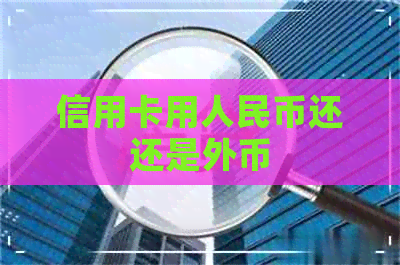 信用卡用人民币还还是外币