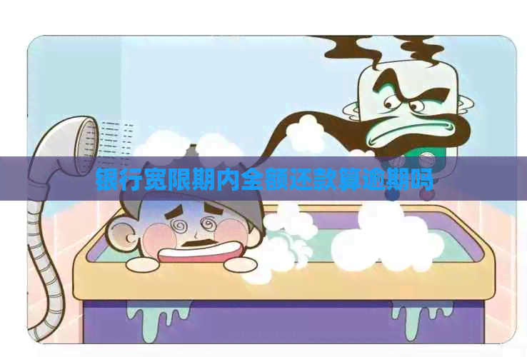 银行宽限期内全额还款算逾期吗