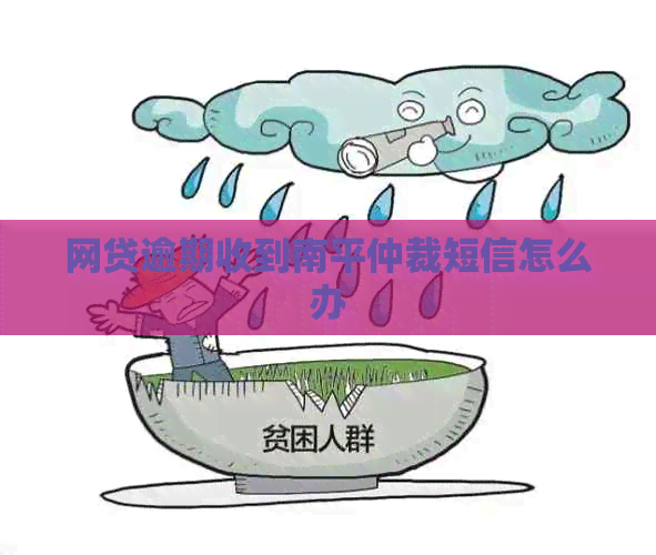网贷逾期收到南平仲裁短信怎么办