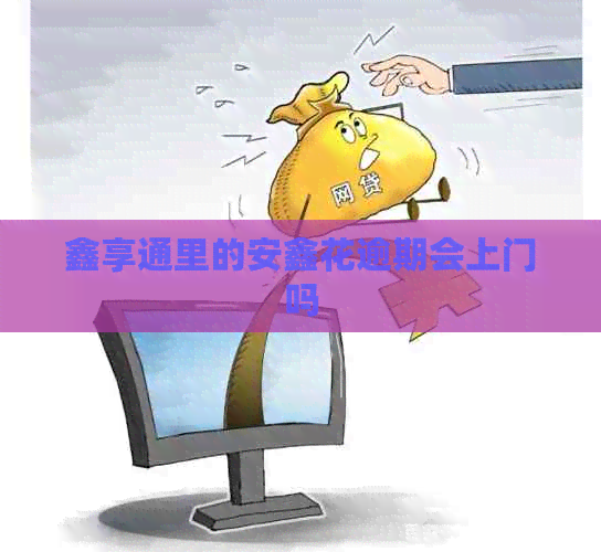 鑫享通里的安鑫花逾期会上门吗