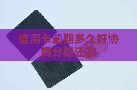 信用卡逾期多久好协商分期还款