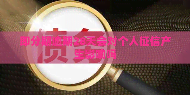 即分期逾期28天会对个人产生影响吗