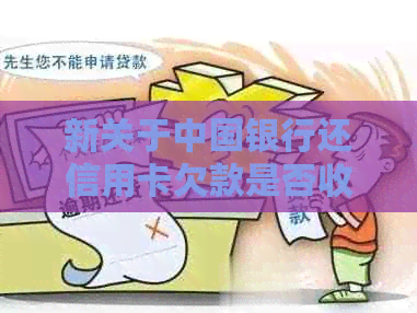 新关于中国银行还信用卡欠款是否收费的详细解答及相关政策解读