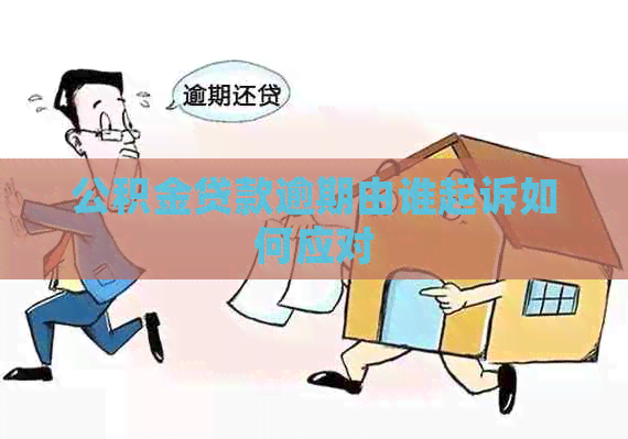 公积金贷款逾期由谁起诉如何应对